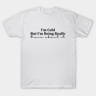 I'm Cold But I'm Being Really Brave About It T-Shirt